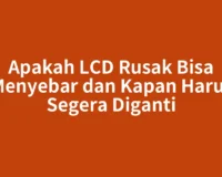 Apakah LCD Rusak Bisa Menyebar dan Kapan Harus Segera Diganti