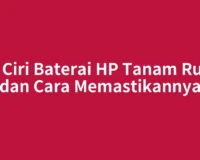 Ciri Ciri Baterai HP Tanam Rusak dan Cara Memastikannya