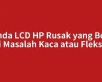 Tanda LCD HP Rusak yang Beda dari Masalah Kaca atau Fleksibel
