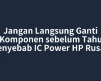 Jangan Langsung Ganti Komponen sebelum Tahu Penyebab IC Power HP Rusak