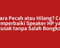 Suara Pecah atau Hilang? Cara Memperbaiki Speaker HP yang Rusak tanpa Salah Bongkar